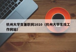杭州大学生兼职网1010（杭州大学生找工作网站）