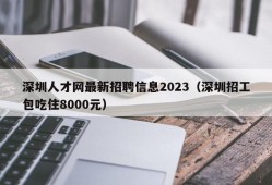 深圳人才网最新招聘信息2023（深圳招工包吃住8000元）