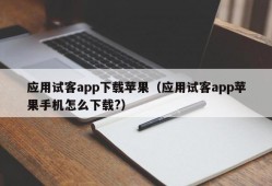 应用试客app下载苹果（应用试客app苹果手机怎么下载?）