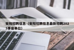 安阳招聘信息（安阳招聘信息最新招聘2023事业单位）