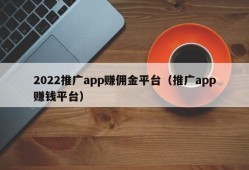 2022推广app赚佣金平台（推广app赚钱平台）